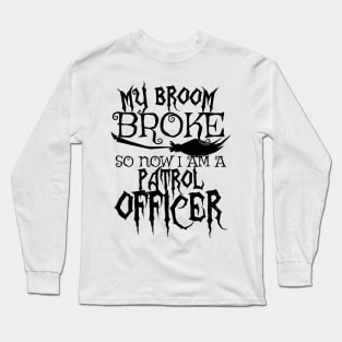 My Broom Broke So Now I Am A Patrol Officer - Halloween Tee Long Sleeve T-Shirt